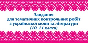 Завдання для тематичних контрольних робіт з української мови та літератури (10-11 класи)