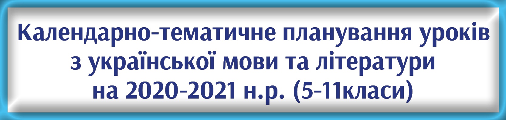 Календарно-тематичне планування уроків з української мови та літератури на 2020-2021 н.р. (5-11 класи) Календарно-тематичне планування уроків з української мови та літератури на 2020-2021 н.р. (5-11 класи)