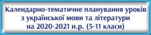 Календарно-тематичне планування уроків з української мови та літератури на 2020-2021 н.р. (5-11 класи)