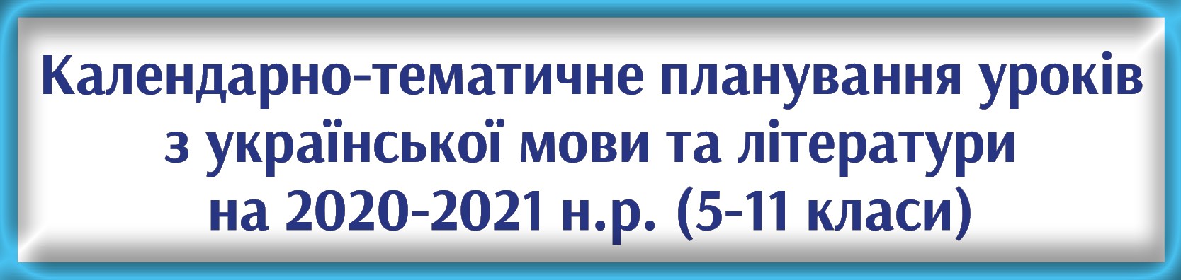 Календарно-тематичне планування уроків з української мови та літератури на 2020-2021 н.р. (5-11 класи) Календарно-тематичне планування уроків з української мови та літератури на 2020-2021 н.р. (5-11 класи)