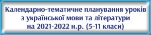 Календарно-тематичне планування уроків з української мови та літератури на 2021-2022 н.р. (5-11 класи)