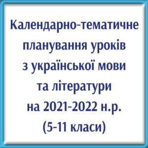 ОРІЄНТОВНЕ КАЛЕНДАРНО-ТЕМАТИЧНЕ ПЛАНУВАННЯ УРОКІВ УКРАЇНСЬКОЇ МОВИ ТА ЛІТЕРАТУРИ на 2021/2022 н.р.